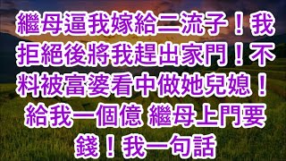 繼母逼我嫁給二流子！我拒絕後將我趕出家門！不料被富婆看中做她兒媳！給我一個億 繼母上門要錢！我一句話 [upl. by Eidolem]