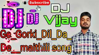 GeGorkiDilDaDedj Vijay remix songs Maithili [upl. by Airreis597]