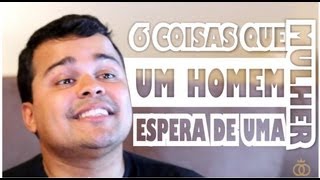 6 Coisas Que Um Homem Espera de Uma Mulher  Do Olhar ao Altar [upl. by Madaras]