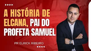 A HISTÓRIA DE ELCANA PAI DO PROFETA SAMUEL  PR ELRICK RIBEIRO [upl. by Akimahs]