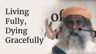 Living Fully Dying Gracefully  Sadhguru [upl. by Anaehr]