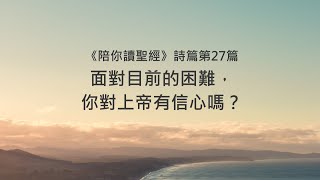 詩篇27篇陪你讀聖經《面對目前的困難，你對上帝有信心嗎？》 [upl. by Gershom]