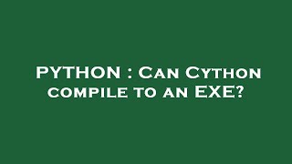 PYTHON  Can Cython compile to an EXE [upl. by Lapointe]