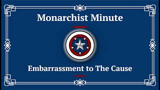 Monarchist Minute Episode 143 Embarrassment to The Cause [upl. by Hendon]