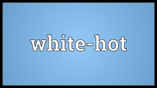 Whitehot Meaning [upl. by Mcgrath749]