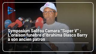 Symposium Salifou Camara quotSuper Vquot  L’oraison funèbre de Ibrahima Blasco Barry à son ancien patron [upl. by Silevi]