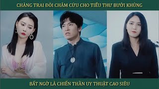 Chàng trai đòi châm cứu chỗ kín cho tiểu thư bưởi khủng bất ngờ là Chiến Thần y thuật cao siêu [upl. by Gard23]