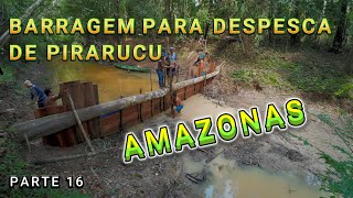 FAZENDO BARRAGEM PARA A DESPESCA DE PIRARUCU  VÍDEO 16 [upl. by Hanshaw697]