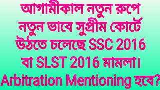 আগামীকাল নতুন রুপে নতুন ভাবে সুপ্রীম কোর্টে উঠতে চলেছে SSC 2016 মামলা।Arbitration Mentioning হবে কী [upl. by Goodrich]