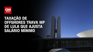 Taxação de offshores trava MP de Lula que ajusta salário mínimo  CNN NOVO DIA [upl. by Emmerich]