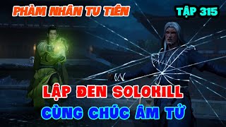 Phàm Nhân Tu Tiên Tập 315  Lập Đen Solokill Cùng Chúc Âm Tử [upl. by Man]