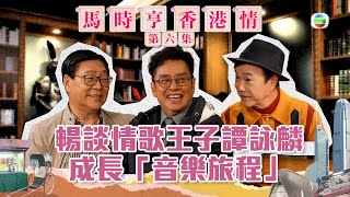 馬時亨 香港情 丨暢談情歌王子譚詠麟成長「音樂旅程」丨 譚詠麟 丨 區瑞強 丨 馬時亨 [upl. by Segal]