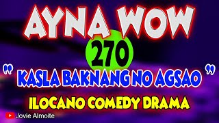 AYNA WOW 270  KASLA BAKNANG NO AGSAO  ILOCANO COMEDY DRAMA  Jovie Almoite [upl. by Kcirded]