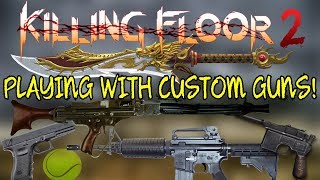 Killing Floor 2  PLAYING WITH A LOT OF CUSTOM Weapons  Weapon Mod For KF2 Needs To Be Official [upl. by Janie]