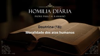 Homilia 4af 23 STC  DOUTRINA 18 MORALIDADE DOS ATOS HUMANOS [upl. by Leaj]