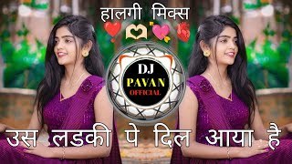 उस लड़की पे दिल आया है Dj💝Us Ladki Pe Dil Aaya Hai Kdk 👩‍❤️‍👨Halgi Mix Dj Pavan Style [upl. by Ecirb]