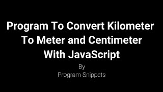 Program to Convert Kilometer to Meter and Centimeter with JavaScript [upl. by Naitsirk]