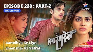 EPISODE  228 PART 2  Aaradhya Ke Liye Shamsher Ki Nafrat  Piya Rangrezz  पिया रंगरेज़ [upl. by Lekram136]