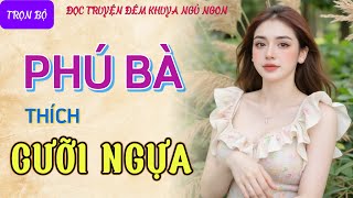 Đọc truyện đêm khuya ngủ ngon quotPHÚ BÀ THÍCH CƯỠI NGỰAquot Truyện tâm sự thầm kín có thật mới nhất 2024 [upl. by Catima]