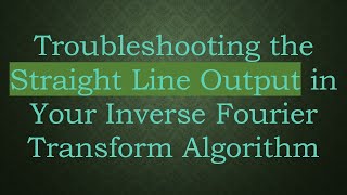 Troubleshooting the Straight Line Output in Your Inverse Fourier Transform Algorithm [upl. by Llenrag599]