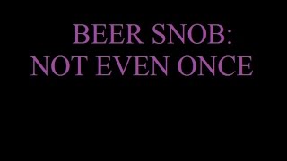 Beer Snob Not Even Once [upl. by Cohlier]