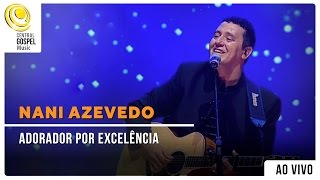 Nani Azevedo  Adorador por Excelência  DVD Excelência Ao Vivo [upl. by Bert]