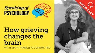 How grieving changes the brain with Mary Frances O’Connor PhD  Speaking of Psychology [upl. by Hayn]