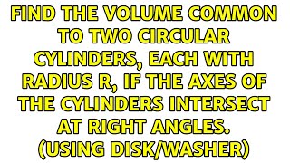 Find the volume common to two circular cylinders each with radius r if the axes of the [upl. by Buford665]