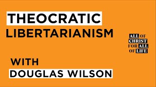 Theocratic Libertarianism  Douglas Wilson [upl. by Sirraf]