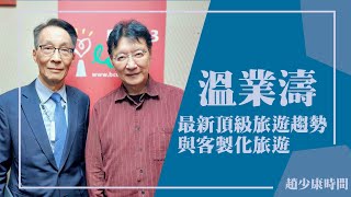 【最新頂級旅遊趨勢與客製化旅遊】專訪 溫業濤｜趙少康時間 20241007 [upl. by Aciret]