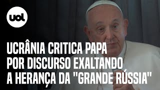 Guerra na Ucrânia Papa exalta herança da ‘grande Rússia’ e Kiev rebate Propaganda imperialista [upl. by Ytte267]