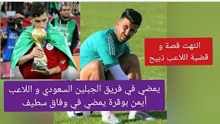 عكس كل التوقعات ذبيح يمضي في فريق الجبلين السعودي و اللاعب أيمن بوڨرة يمضي في وفاق سطيف [upl. by Rednasyl]