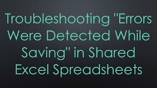 Troubleshooting quotErrors Were Detected While Savingquot in Shared Excel Spreadsheets [upl. by Salas]