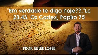 quotEm verdade te digo hojequotLc 2343 Os Codex e o Papiro 75 [upl. by Heller]