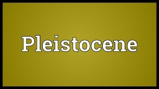 Pleistocene Meaning [upl. by Whallon219]