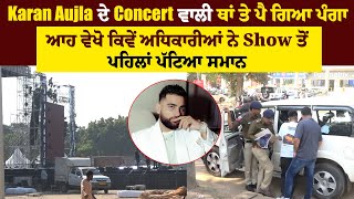 Karan Aujla ਦੇ Concert ਵਾਲੀ ਥਾਂ ਤੇ ਪੈ ਗਿਆ ਪੰਗਾ ਆਹ ਵੇਖੋ ਕਿਵੇਂ ਅਧਿਕਾਰੀਆਂ ਨੇ Show ਤੋਂ ਪਹਿਲਾਂ ਪੱਟਿਆ ਸਮਾਨ [upl. by Ydiarf732]