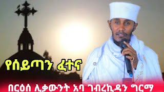 እጅግ ድንቅ ስብከት የሰይጣን ፈተና  በርዕሰ ሊቃውንት አባ ገብረኪዳን ግርማ  New sibket by aba gebrekidan girma [upl. by Okihsoy]