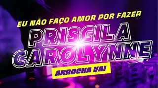 EU NÃO FAÇO AMOR POR FAZER  Priscila Carolynne  Arrocha [upl. by Enitsua48]