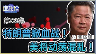 《谦秋论》赖岳谦 第七百二十九集｜特朗普掀血战！美将动荡混乱！ [upl. by Saber681]