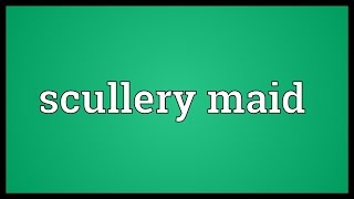 Scullery maid Meaning [upl. by Vona722]