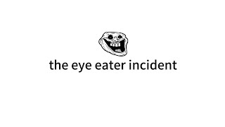 the eye eater incident [upl. by China]