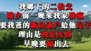 【原創推文情感雜談】我鄉下的二伯父，除夕前一晚來我家發瘋。要我爸把在天津買的新房子過戶給他兒子。理由是我是女孩，早晚要嫁出去，壓根不算他們老李家的人。 [upl. by Jenelle]