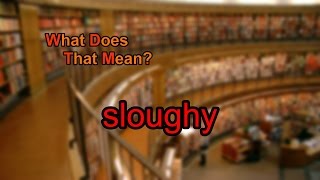 What does sloughy mean [upl. by Spear]