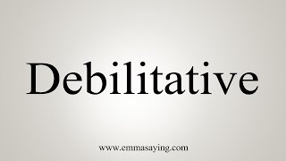 How To Say Debilitative [upl. by Pelson]