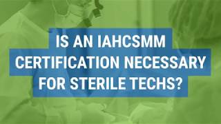 Is an IAHCSMM Certification Necessary for Sterile Techs [upl. by Uhsoj]