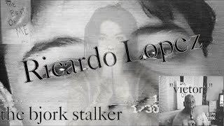 Ricardo Lopez  The Bjork Stalker  Obsessive Dangerous [upl. by Josefa]