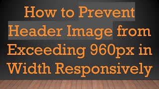 How to Prevent Header Image from Exceeding 960px in Width Responsively [upl. by Tenney690]