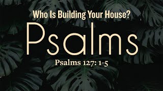 Who Is Building Your House Psalms 12715 [upl. by Aztilem]