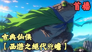 【古典仙侠】🔥《首播》💥【西遊之絕代兇蟾】1100章節 修仙觅长生，热血任逍遥，踏莲曳波涤剑骨，凭虚御风塑圣魂！ [upl. by Greggory]