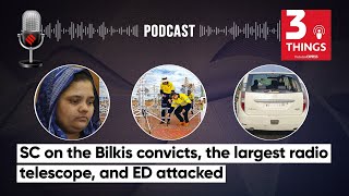 SC On Bilkis Bano Convicts the Largest Radio Telescope and ED Attacked  3 Things Podcast [upl. by Ryann]